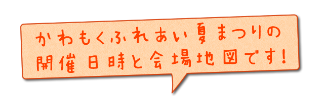 かわもくふれあい夏まつりの開催日時と会場地図です