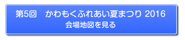 第5回　かわもくふれあい夏まつり　2016　会場地図を見る